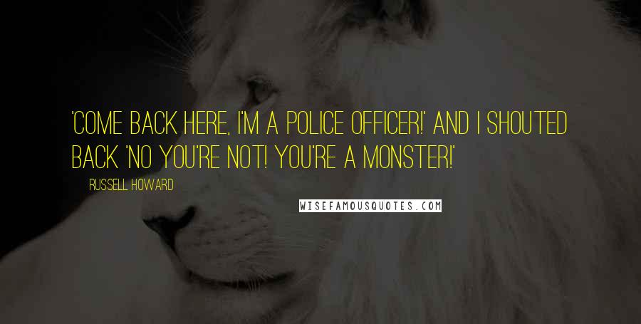 Russell Howard Quotes: 'Come back here, I'm a police officer!' and I shouted back 'No you're not! You're a monster!'