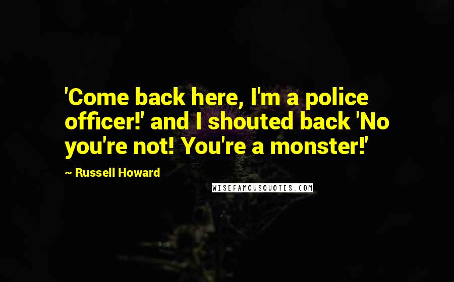 Russell Howard Quotes: 'Come back here, I'm a police officer!' and I shouted back 'No you're not! You're a monster!'
