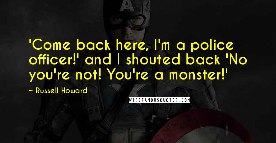 Russell Howard Quotes: 'Come back here, I'm a police officer!' and I shouted back 'No you're not! You're a monster!'