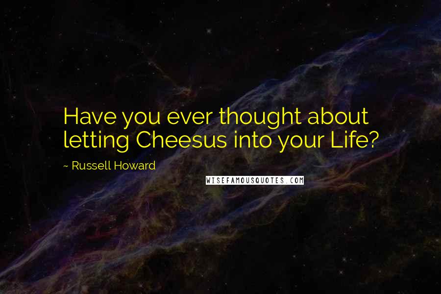 Russell Howard Quotes: Have you ever thought about letting Cheesus into your Life?