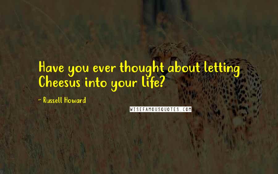 Russell Howard Quotes: Have you ever thought about letting Cheesus into your Life?