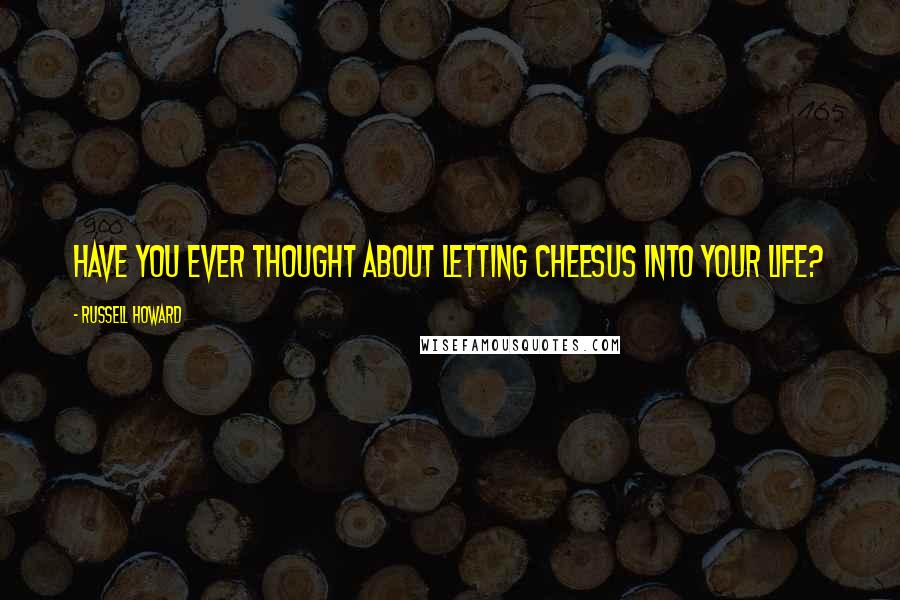 Russell Howard Quotes: Have you ever thought about letting Cheesus into your Life?