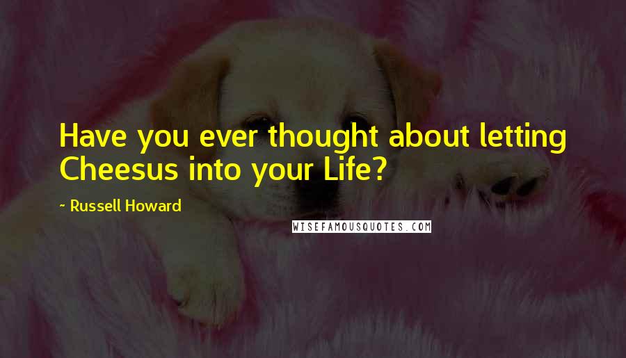 Russell Howard Quotes: Have you ever thought about letting Cheesus into your Life?