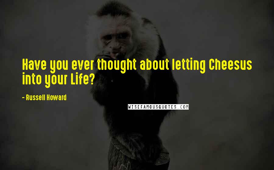 Russell Howard Quotes: Have you ever thought about letting Cheesus into your Life?