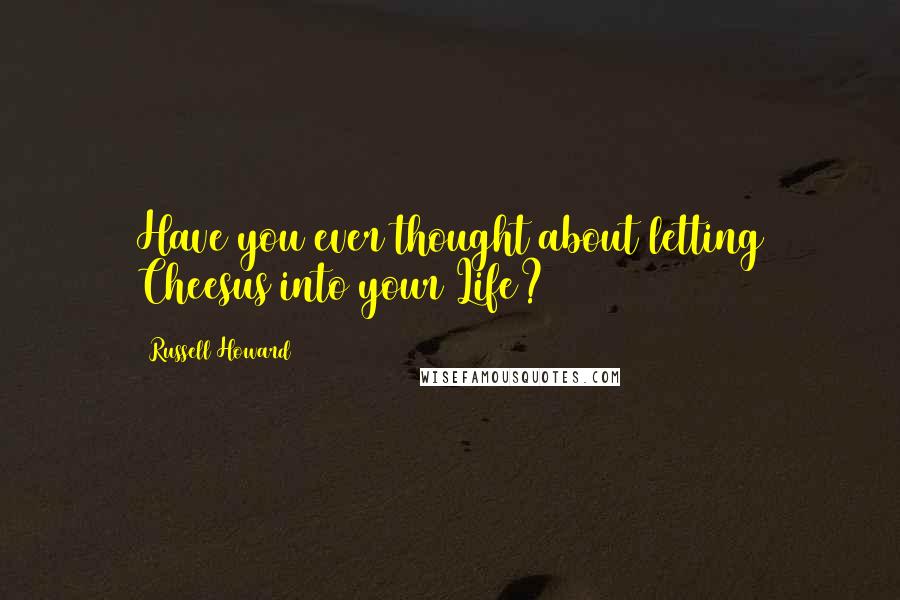 Russell Howard Quotes: Have you ever thought about letting Cheesus into your Life?
