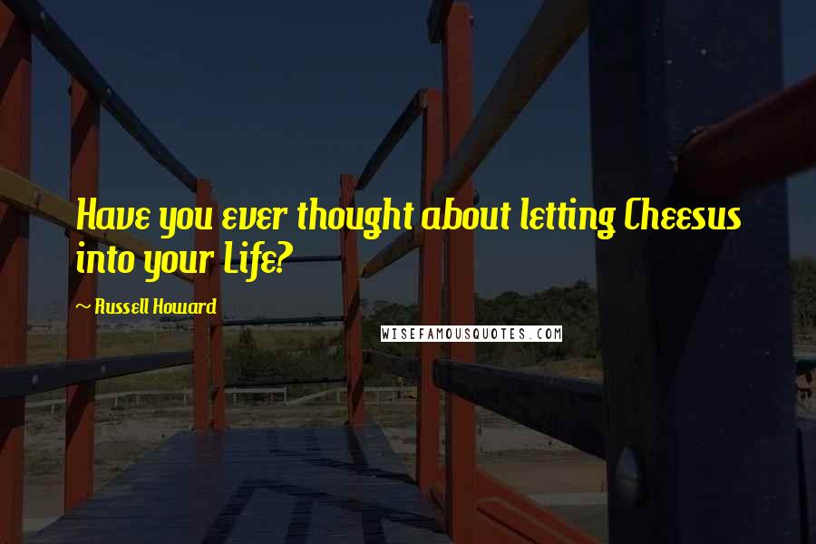 Russell Howard Quotes: Have you ever thought about letting Cheesus into your Life?