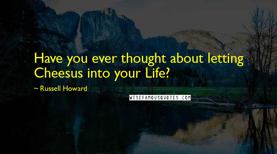 Russell Howard Quotes: Have you ever thought about letting Cheesus into your Life?