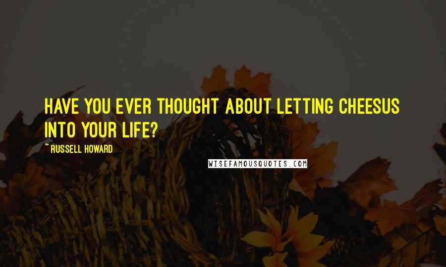 Russell Howard Quotes: Have you ever thought about letting Cheesus into your Life?