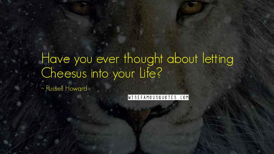 Russell Howard Quotes: Have you ever thought about letting Cheesus into your Life?