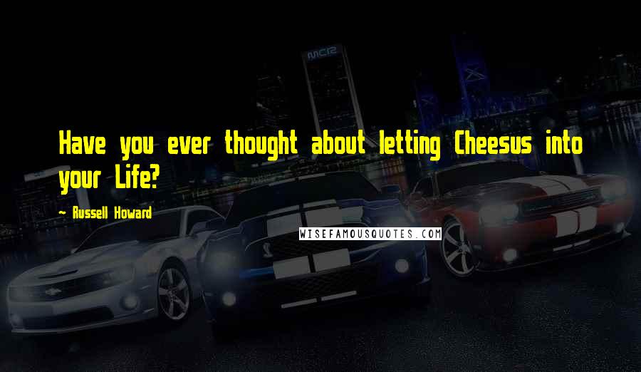 Russell Howard Quotes: Have you ever thought about letting Cheesus into your Life?