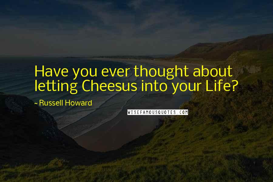 Russell Howard Quotes: Have you ever thought about letting Cheesus into your Life?