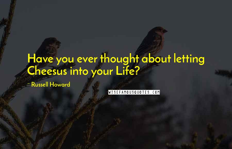 Russell Howard Quotes: Have you ever thought about letting Cheesus into your Life?