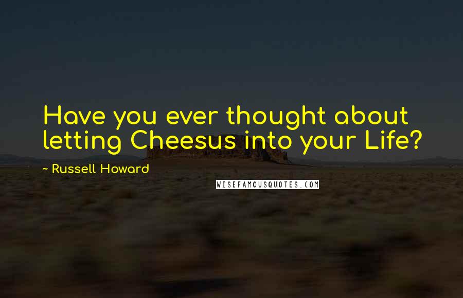 Russell Howard Quotes: Have you ever thought about letting Cheesus into your Life?