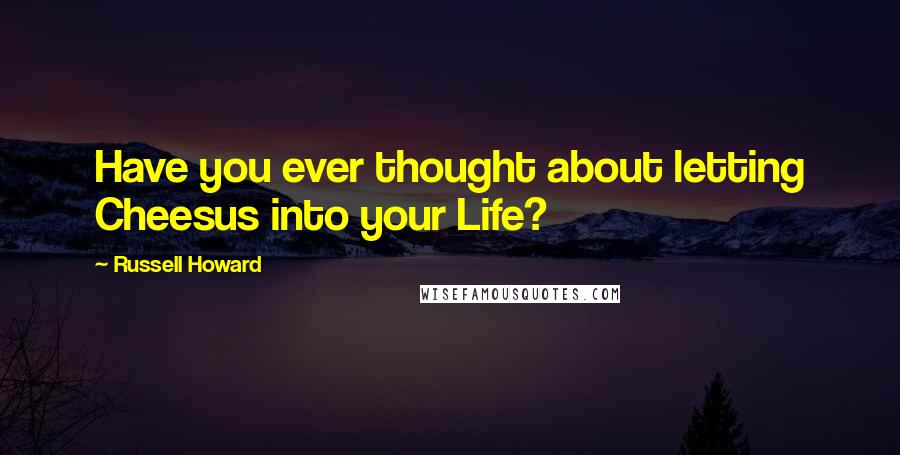 Russell Howard Quotes: Have you ever thought about letting Cheesus into your Life?