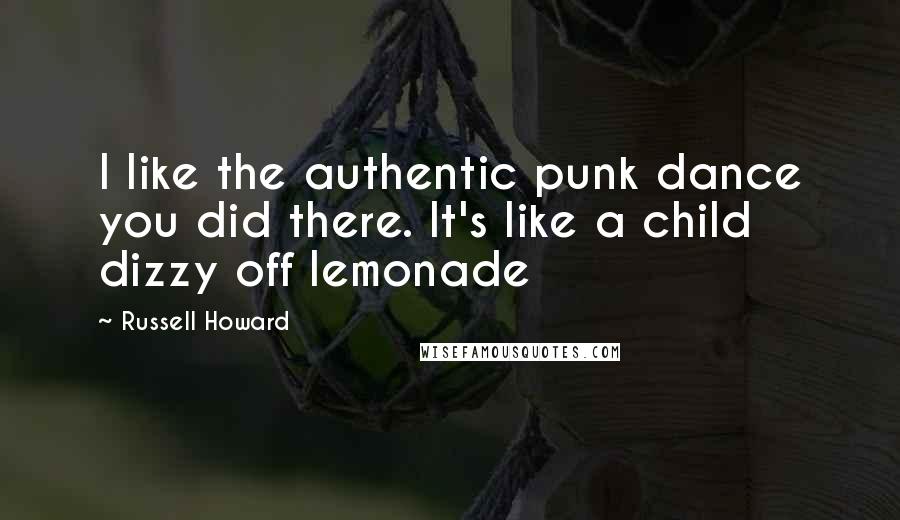 Russell Howard Quotes: I like the authentic punk dance you did there. It's like a child dizzy off lemonade