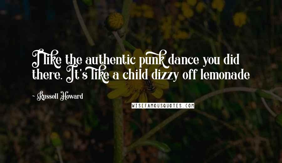 Russell Howard Quotes: I like the authentic punk dance you did there. It's like a child dizzy off lemonade