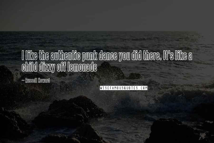 Russell Howard Quotes: I like the authentic punk dance you did there. It's like a child dizzy off lemonade