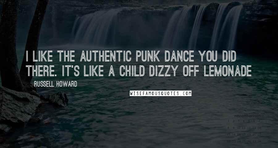 Russell Howard Quotes: I like the authentic punk dance you did there. It's like a child dizzy off lemonade