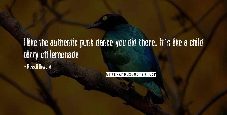 Russell Howard Quotes: I like the authentic punk dance you did there. It's like a child dizzy off lemonade