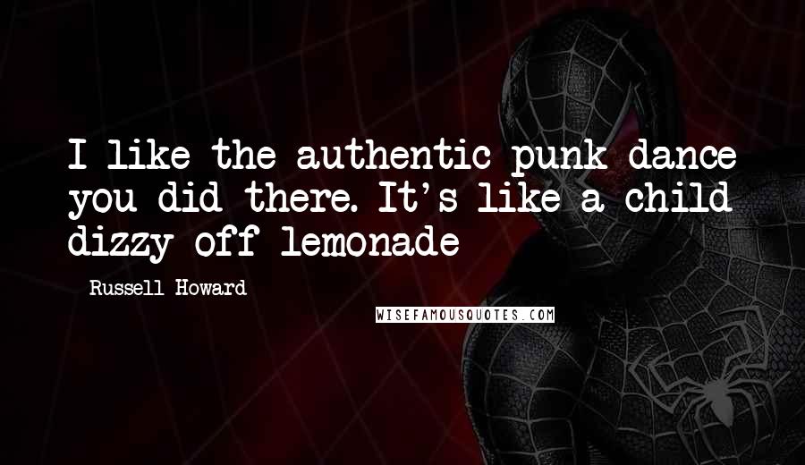 Russell Howard Quotes: I like the authentic punk dance you did there. It's like a child dizzy off lemonade