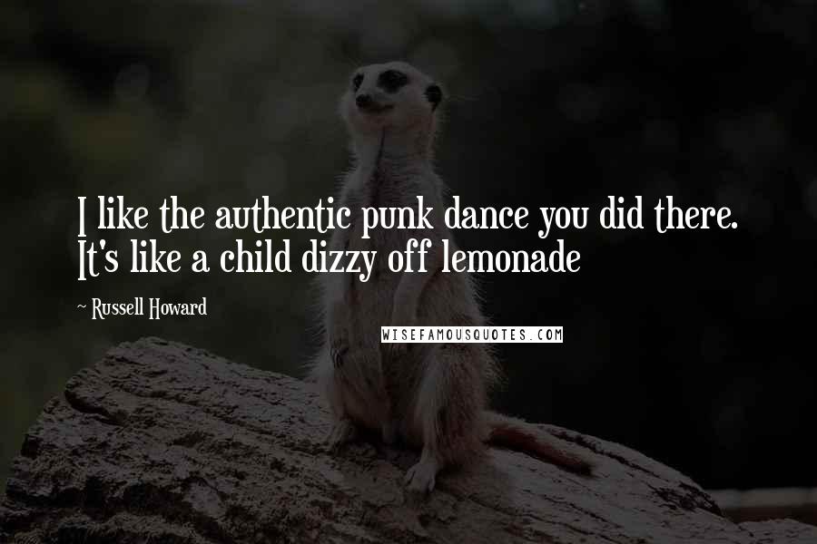 Russell Howard Quotes: I like the authentic punk dance you did there. It's like a child dizzy off lemonade