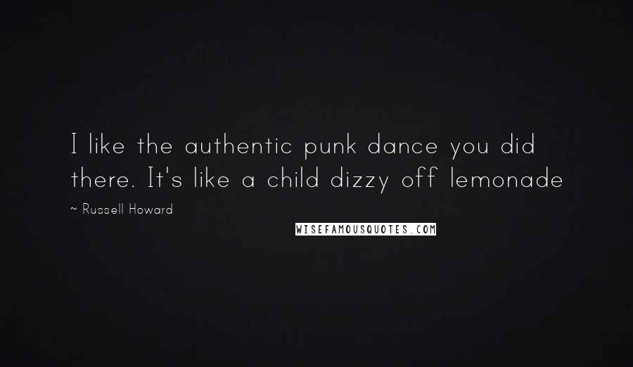 Russell Howard Quotes: I like the authentic punk dance you did there. It's like a child dizzy off lemonade