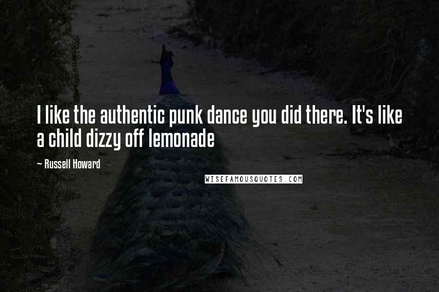 Russell Howard Quotes: I like the authentic punk dance you did there. It's like a child dizzy off lemonade