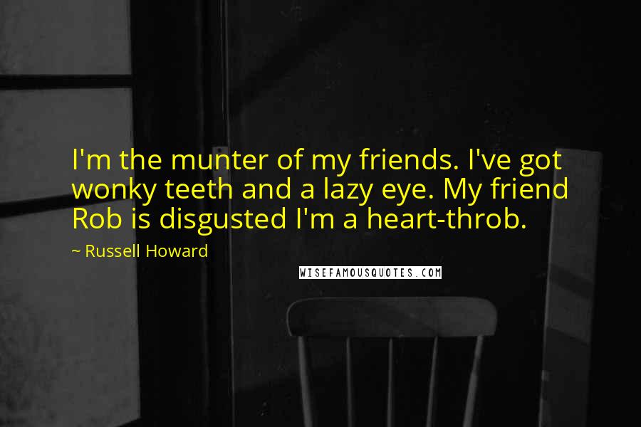 Russell Howard Quotes: I'm the munter of my friends. I've got wonky teeth and a lazy eye. My friend Rob is disgusted I'm a heart-throb.