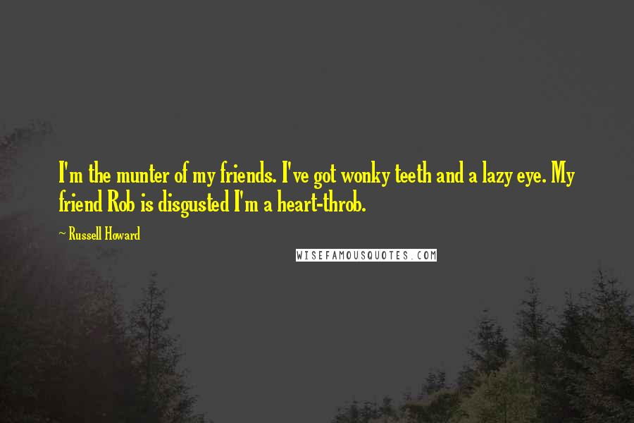 Russell Howard Quotes: I'm the munter of my friends. I've got wonky teeth and a lazy eye. My friend Rob is disgusted I'm a heart-throb.