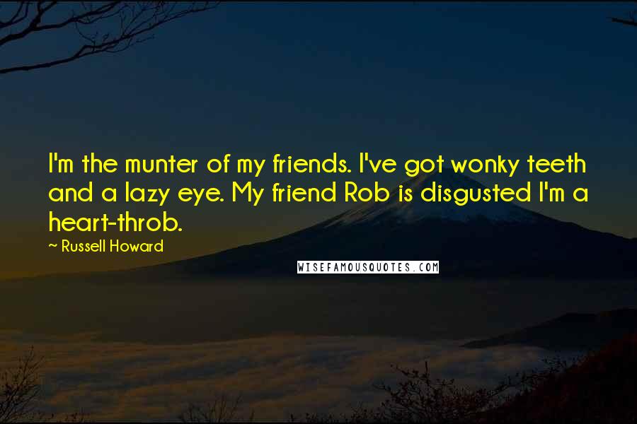 Russell Howard Quotes: I'm the munter of my friends. I've got wonky teeth and a lazy eye. My friend Rob is disgusted I'm a heart-throb.