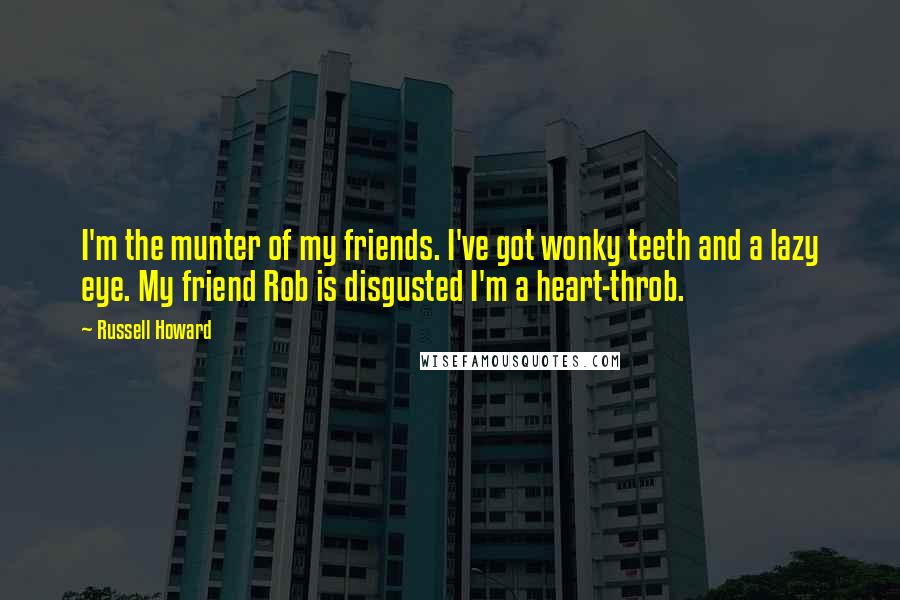 Russell Howard Quotes: I'm the munter of my friends. I've got wonky teeth and a lazy eye. My friend Rob is disgusted I'm a heart-throb.