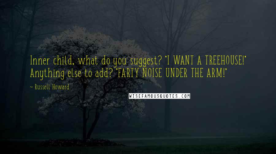 Russell Howard Quotes: Inner child, what do you suggest? 'I WANT A TREEHOUSE!' Anything else to add? 'FARTY NOISE UNDER THE ARM!'