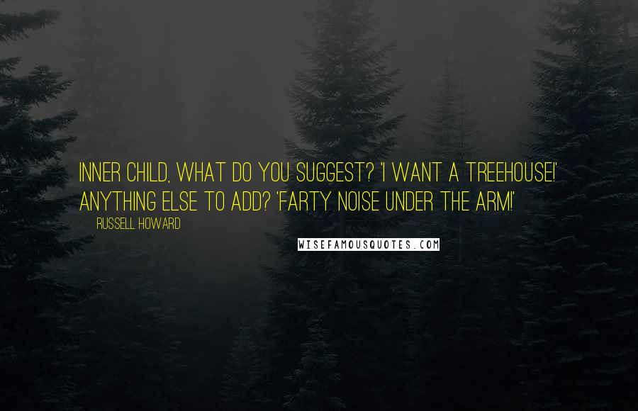 Russell Howard Quotes: Inner child, what do you suggest? 'I WANT A TREEHOUSE!' Anything else to add? 'FARTY NOISE UNDER THE ARM!'