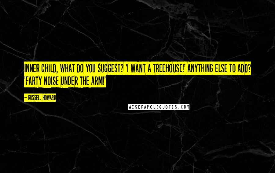Russell Howard Quotes: Inner child, what do you suggest? 'I WANT A TREEHOUSE!' Anything else to add? 'FARTY NOISE UNDER THE ARM!'