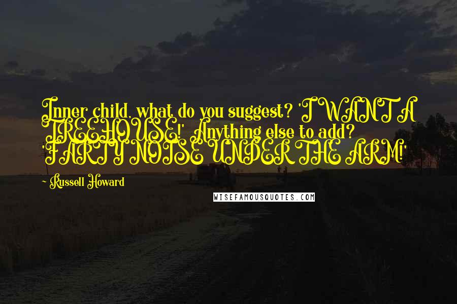 Russell Howard Quotes: Inner child, what do you suggest? 'I WANT A TREEHOUSE!' Anything else to add? 'FARTY NOISE UNDER THE ARM!'