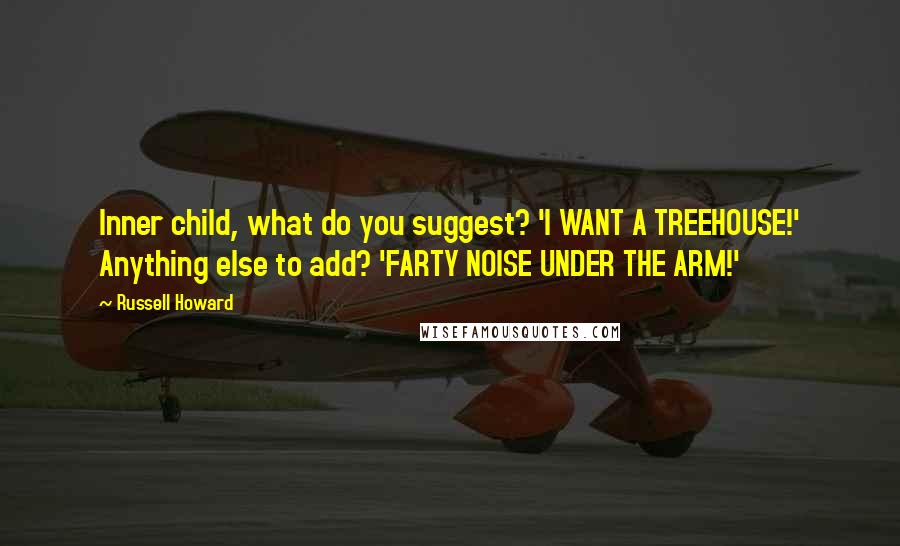 Russell Howard Quotes: Inner child, what do you suggest? 'I WANT A TREEHOUSE!' Anything else to add? 'FARTY NOISE UNDER THE ARM!'