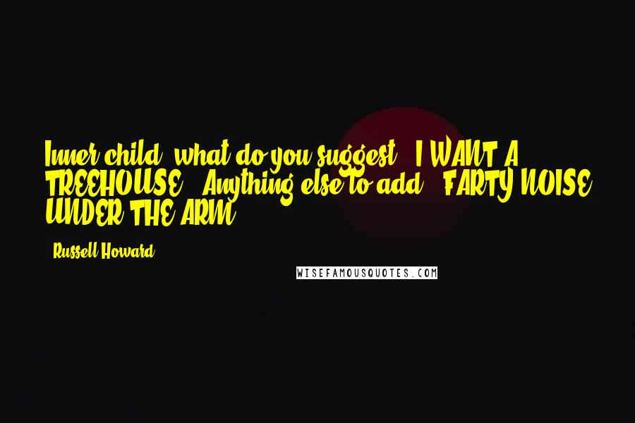 Russell Howard Quotes: Inner child, what do you suggest? 'I WANT A TREEHOUSE!' Anything else to add? 'FARTY NOISE UNDER THE ARM!'