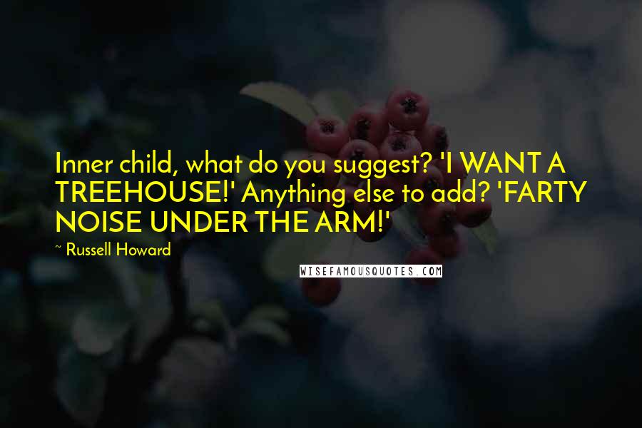 Russell Howard Quotes: Inner child, what do you suggest? 'I WANT A TREEHOUSE!' Anything else to add? 'FARTY NOISE UNDER THE ARM!'