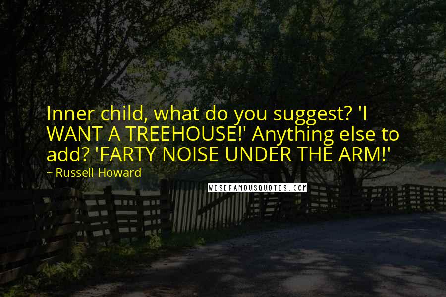 Russell Howard Quotes: Inner child, what do you suggest? 'I WANT A TREEHOUSE!' Anything else to add? 'FARTY NOISE UNDER THE ARM!'