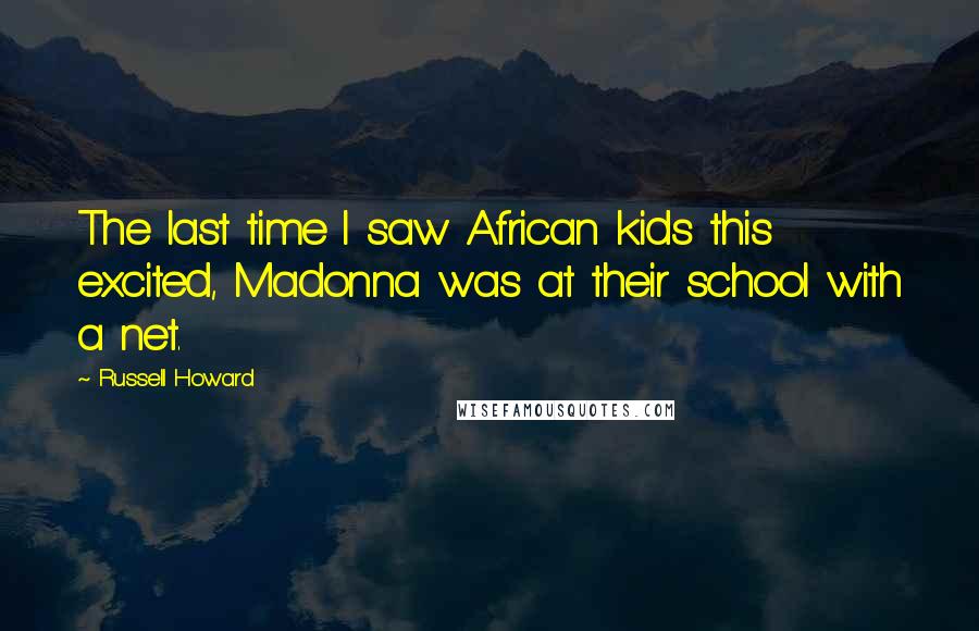 Russell Howard Quotes: The last time I saw African kids this excited, Madonna was at their school with a net.