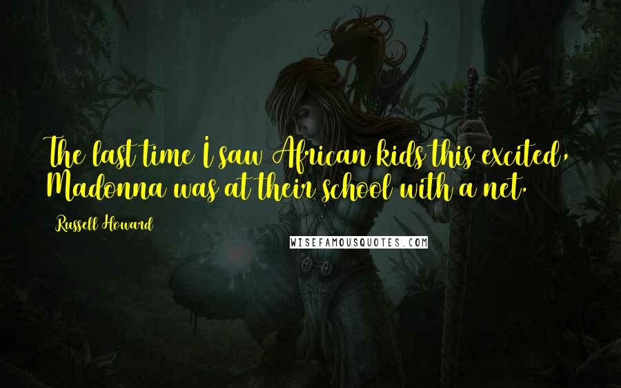 Russell Howard Quotes: The last time I saw African kids this excited, Madonna was at their school with a net.