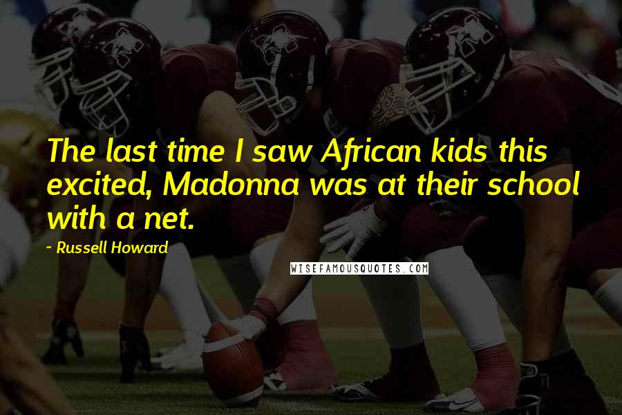 Russell Howard Quotes: The last time I saw African kids this excited, Madonna was at their school with a net.