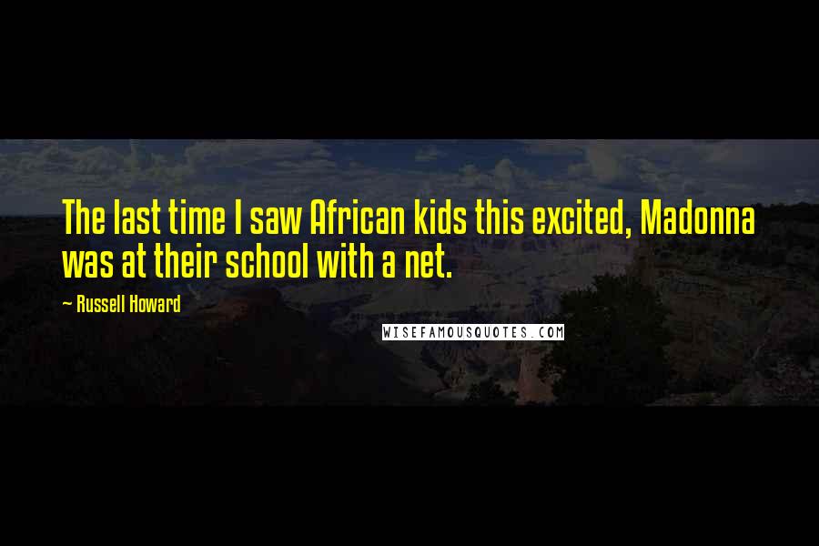 Russell Howard Quotes: The last time I saw African kids this excited, Madonna was at their school with a net.