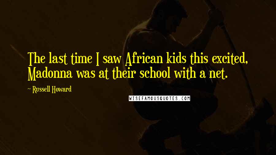 Russell Howard Quotes: The last time I saw African kids this excited, Madonna was at their school with a net.