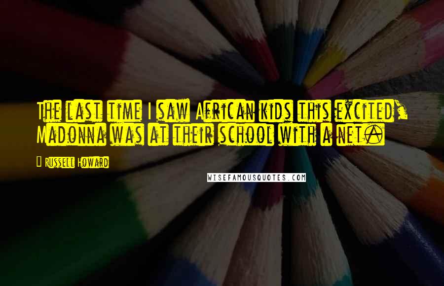 Russell Howard Quotes: The last time I saw African kids this excited, Madonna was at their school with a net.