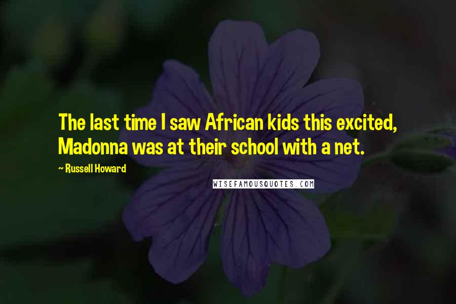 Russell Howard Quotes: The last time I saw African kids this excited, Madonna was at their school with a net.