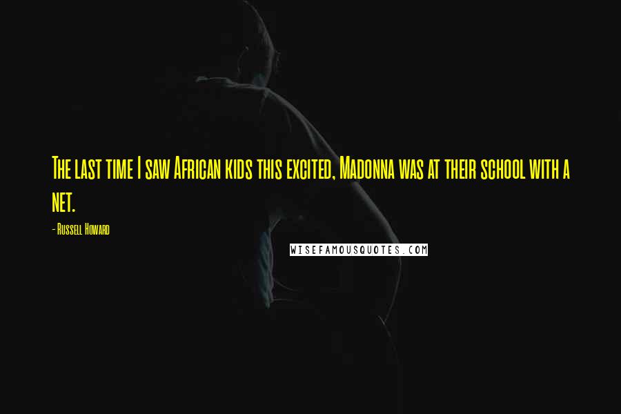 Russell Howard Quotes: The last time I saw African kids this excited, Madonna was at their school with a net.