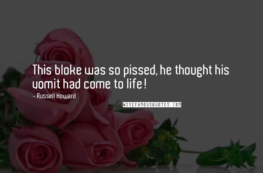 Russell Howard Quotes: This bloke was so pissed, he thought his vomit had come to life!