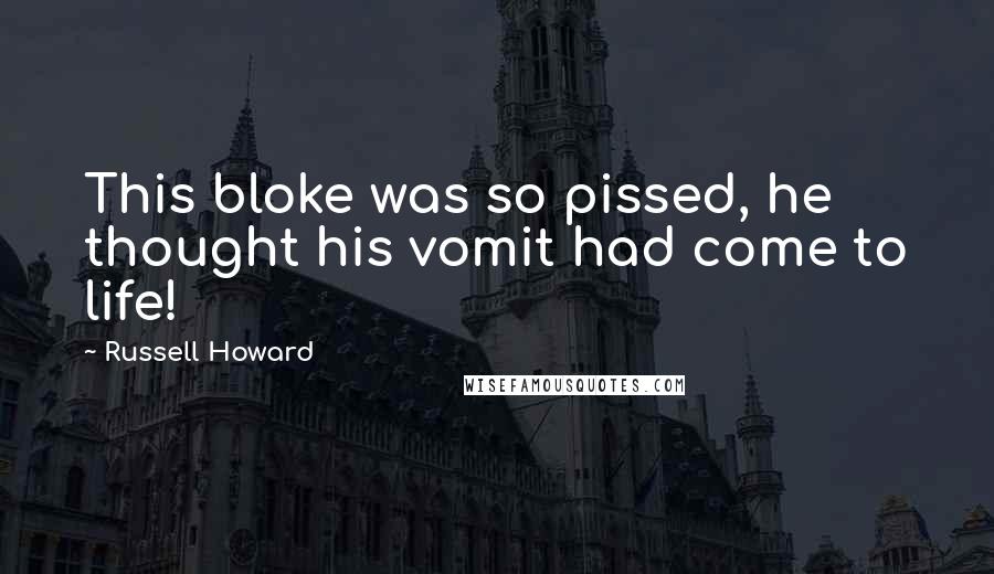 Russell Howard Quotes: This bloke was so pissed, he thought his vomit had come to life!