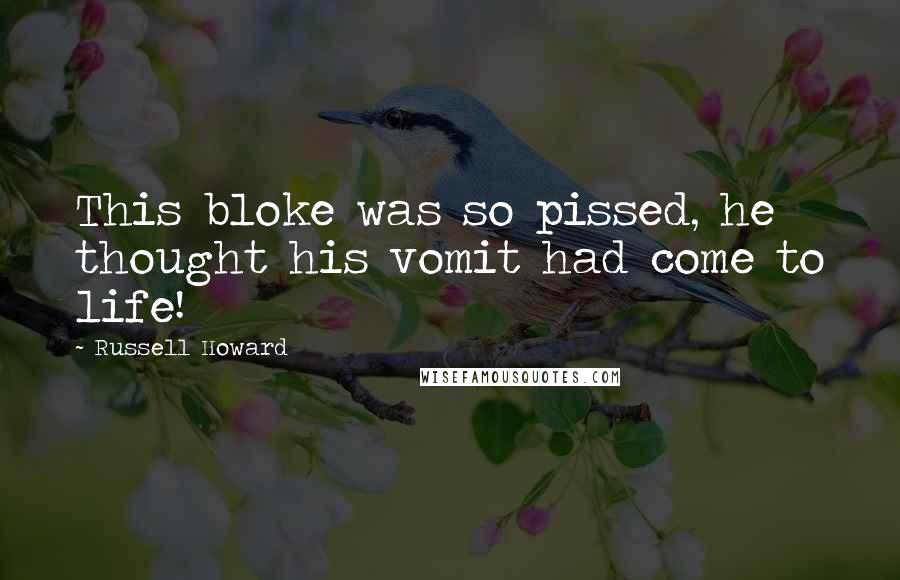 Russell Howard Quotes: This bloke was so pissed, he thought his vomit had come to life!